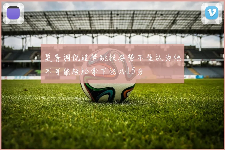 夏普调侃追梦跳投姿势不佳认为他不可能轻松拿下场均15分