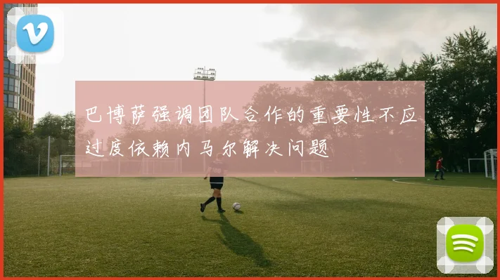 巴博萨强调团队合作的重要性不应过度依赖内马尔解决问题
