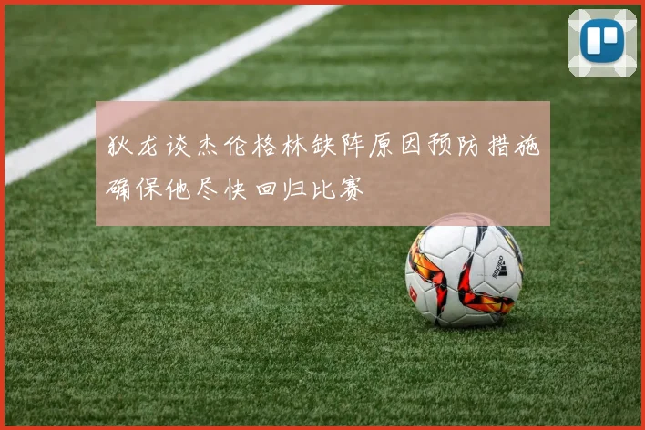 狄龙谈杰伦格林缺阵原因预防措施确保他尽快回归比赛