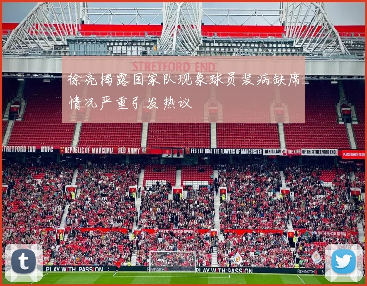 徐亮揭露国家队现象球员装病缺席情况严重引发热议