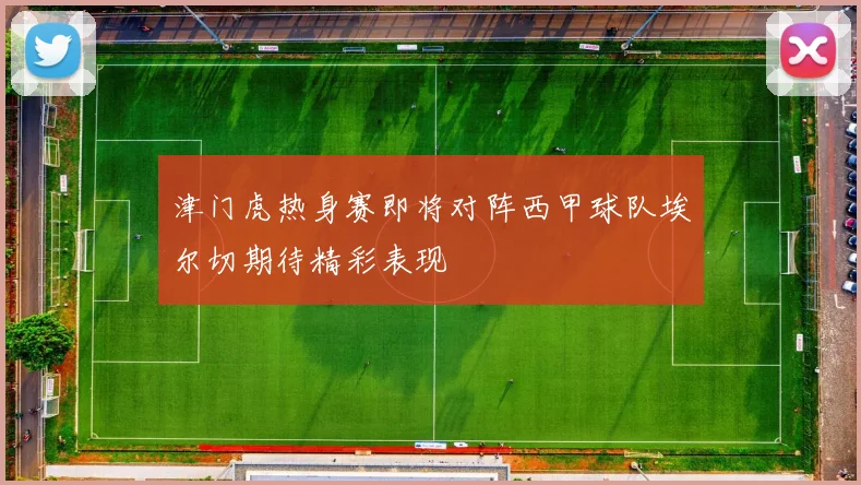 津门虎热身赛即将对阵西甲球队埃尔切期待精彩表现