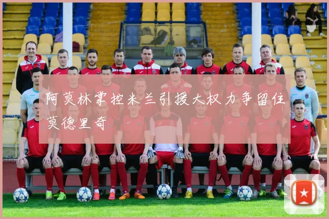 阿莫林掌控米兰引援大权力争留住莫德里奇