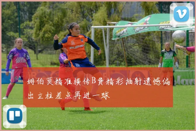 姆伯莫精准横传B费精彩抽射遗憾偏出立柱差点再进一球