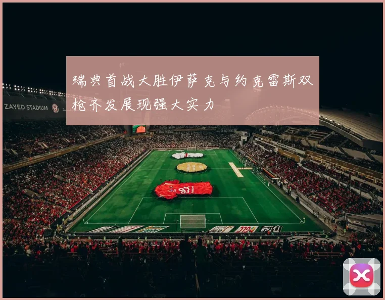瑞典首战大胜伊萨克与约克雷斯双枪齐发展现强大实力