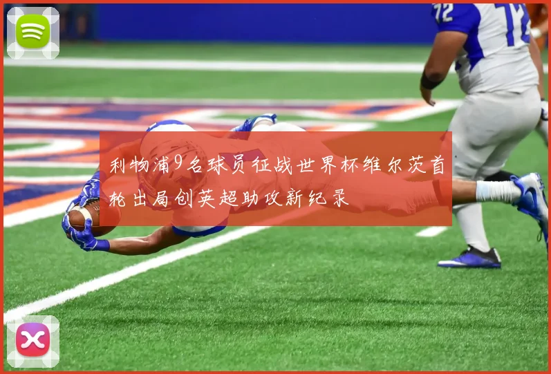 利物浦9名球员征战世界杯维尔茨首轮出局创英超助攻新纪录