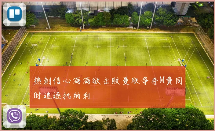 热刺信心满满欲击败曼联争夺M费同时追逐托纳利