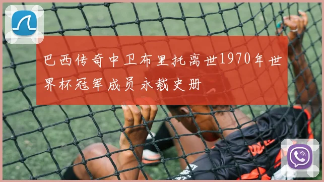 巴西传奇中卫布里托离世1970年世界杯冠军成员永载史册