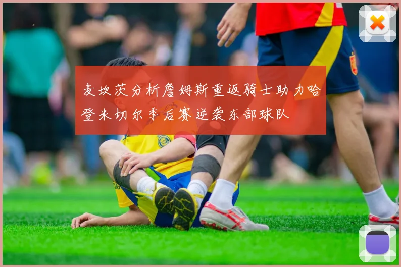 麦坎茨分析詹姆斯重返骑士助力哈登米切尔季后赛逆袭东部球队