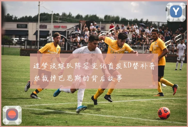 追梦谈球队阵容变化首发KD替补普尔裁掉巴恩斯的背后故事
