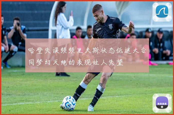 哈登失误频频里夫斯状态低迷大合同梦幻灭绝的表现让人失望