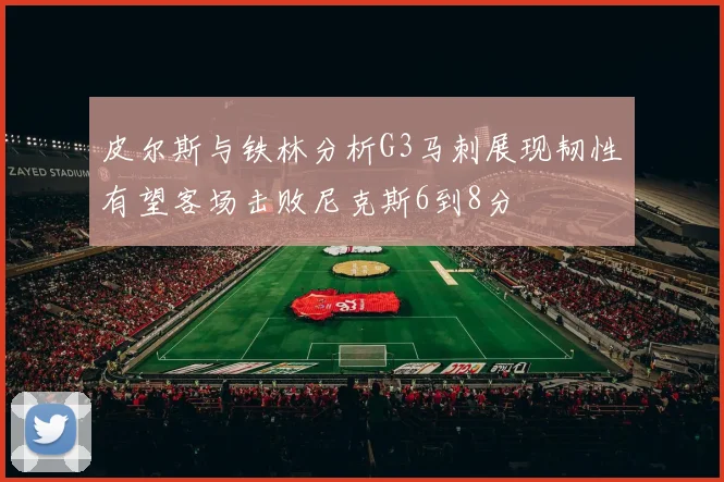 皮尔斯与铁林分析G3马刺展现韧性有望客场击败尼克斯6到8分